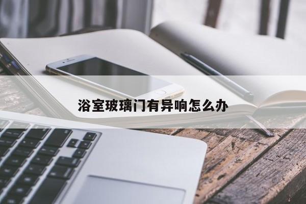 浴室玻璃门有异响怎么办