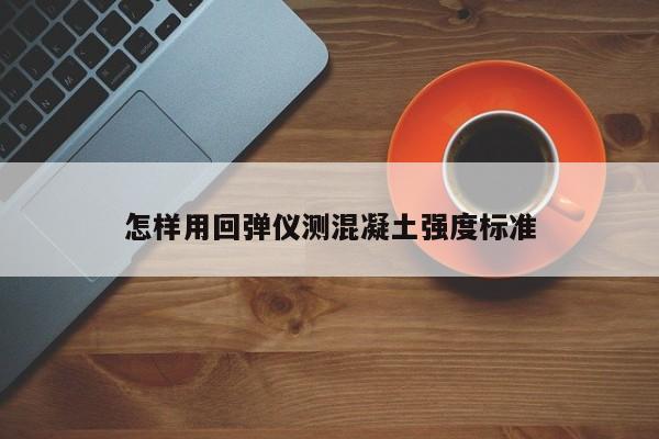 怎样用回弹仪测混凝土强度标准