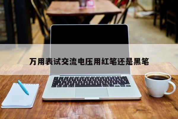 万用表试交流电压用红笔还是黑笔
