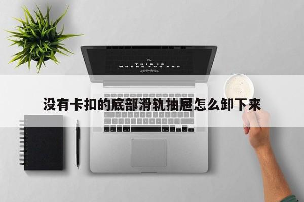 没有卡扣的底部滑轨抽屉怎么卸下来