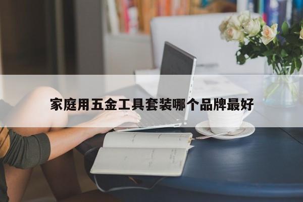 家庭用五金工具套装哪个品牌最好