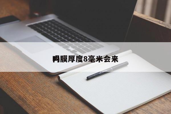 
内膜厚度8毫米会来
吗