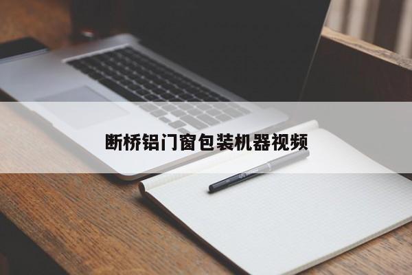 断桥铝门窗包装机器视频