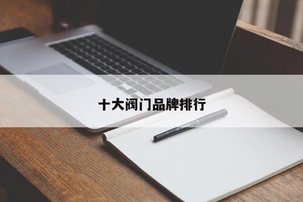 十大阀门品牌排行