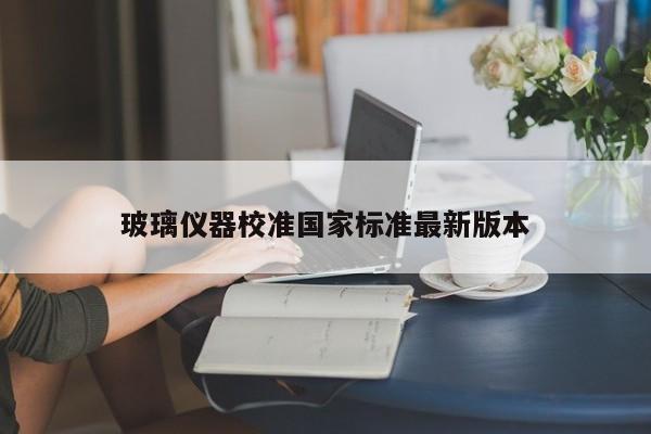 玻璃仪器校准国家标准最新版本