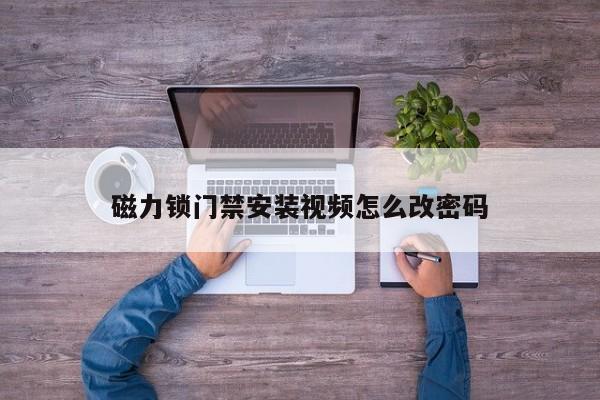 磁力锁门禁安装视频怎么改密码