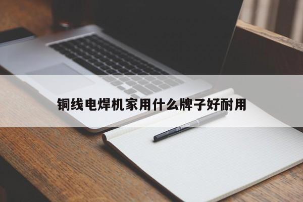 铜线电焊机家用什么牌子好耐用