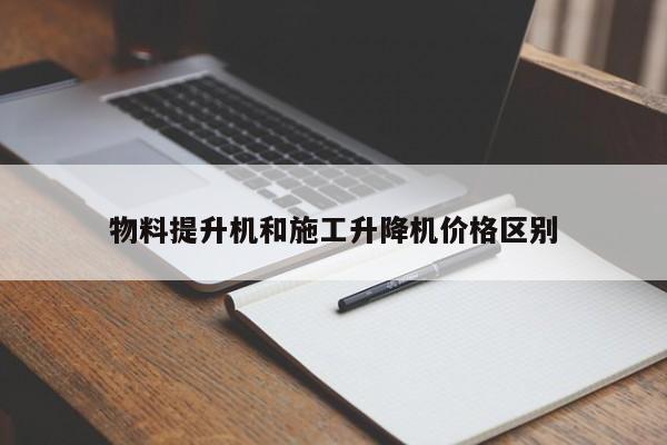 物料提升机和施工升降机价格区别