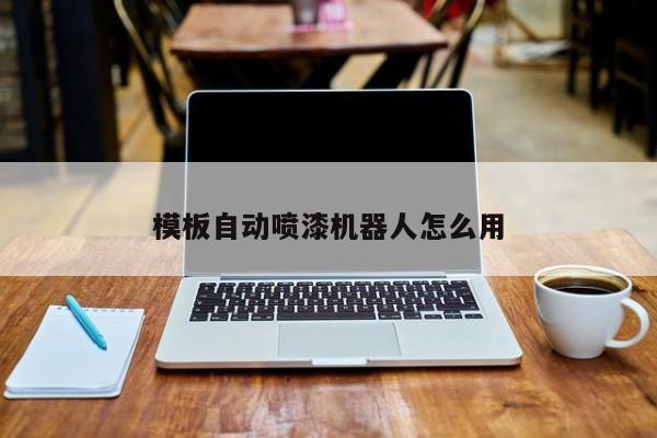 模板自动喷漆机器人怎么用