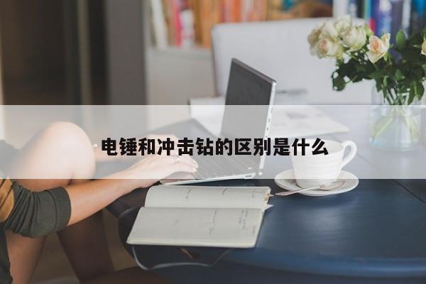 电锤和冲击钻的区别是什么