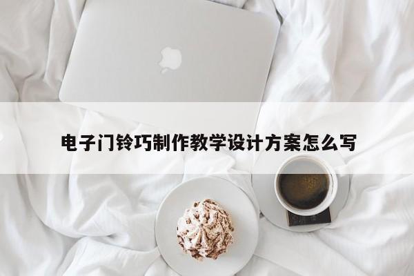 电子门铃巧制作教学设计方案怎么写