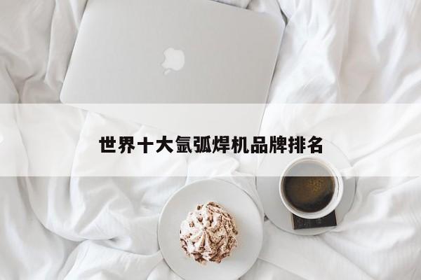世界十大氩弧焊机品牌排名