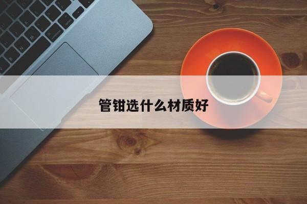 管钳选什么材质好