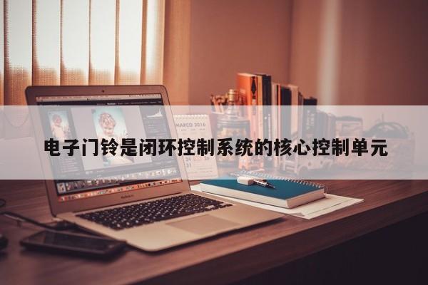 电子门铃是闭环控制系统的核心控制单元
