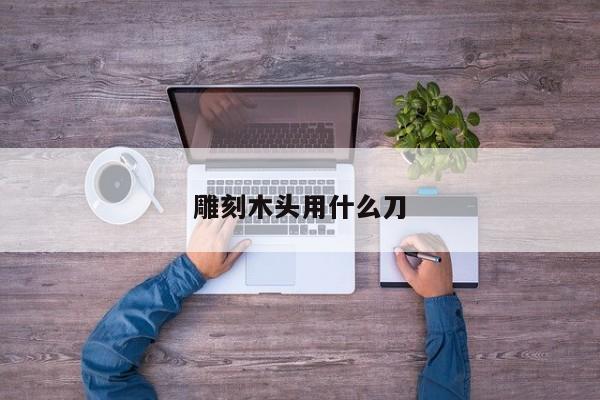 雕刻木头用什么刀