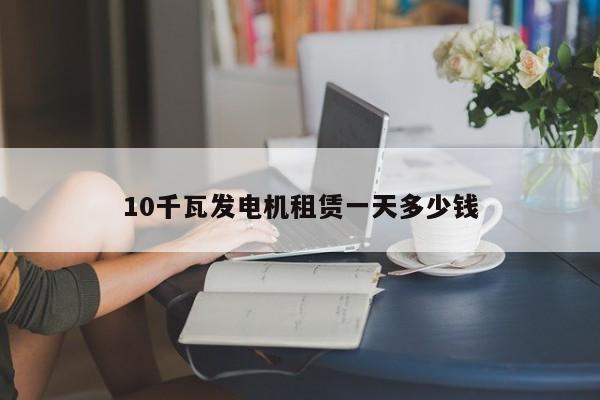 10千瓦发电机租赁一天多少钱
