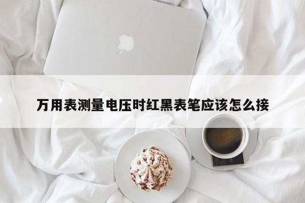 万用表测量电压时红黑表笔应该怎么接