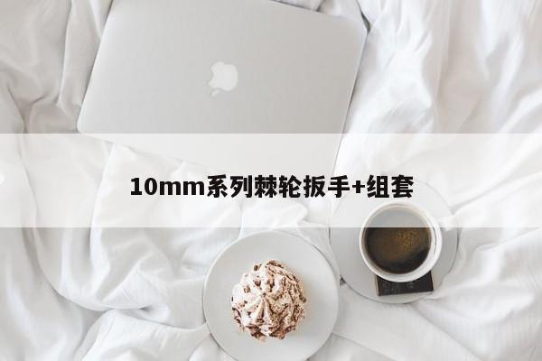 10mm系列棘轮扳手+组套